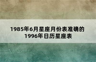 1985年6月星座月份表准确的 1996年日历星座表